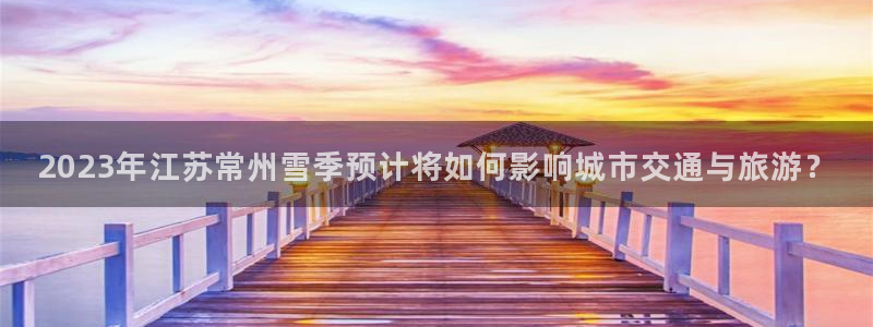 门徒娱乐app下载地址：2023年江苏常州雪季预计将如何影响城市交通与旅游？