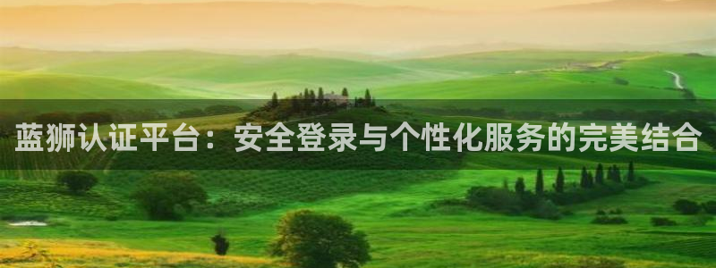 门徒娱乐登陆：蓝狮认证平台：安全登录与个性化服务的完美结合