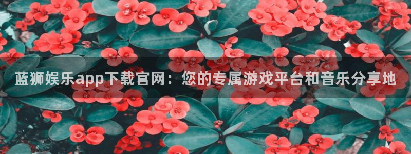 门徒娱乐官网：蓝狮娱乐app下载官网：您的专属游戏平台和音乐分享地