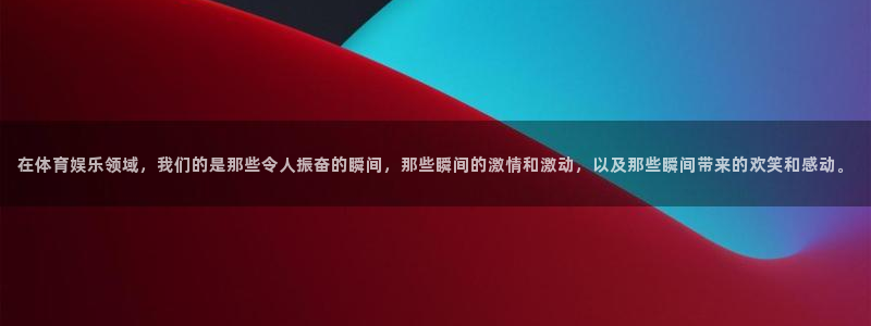 门徒娱乐怎么下载：在体育娱乐领域，我们的是那些令人振奋的瞬间，那些瞬间的激情和激动，以及那些瞬间带来的欢笑和感动。