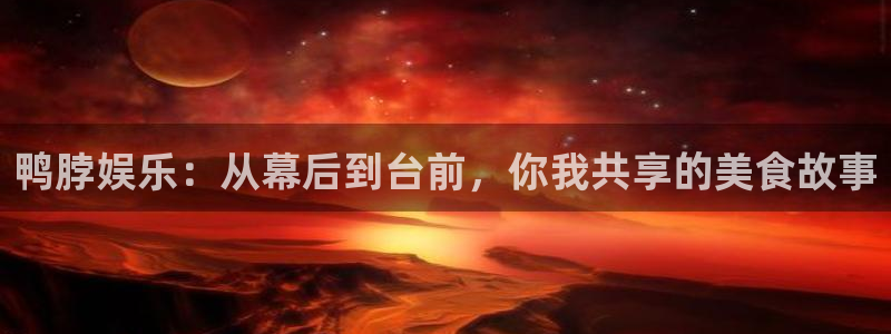 门徒娱乐官方网站下载：鸭脖娱乐：从幕后到台前，你我共享的美食故事