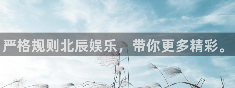 门徒娱乐平台管网入口：严格规则北辰娱乐，带你更多精彩。