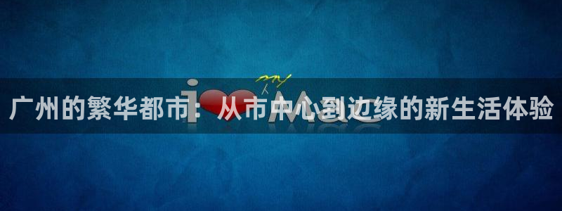 门徒娱乐科技赋能,让平台更有趣：广州的繁华都市：从市中心到边缘的新生活体验