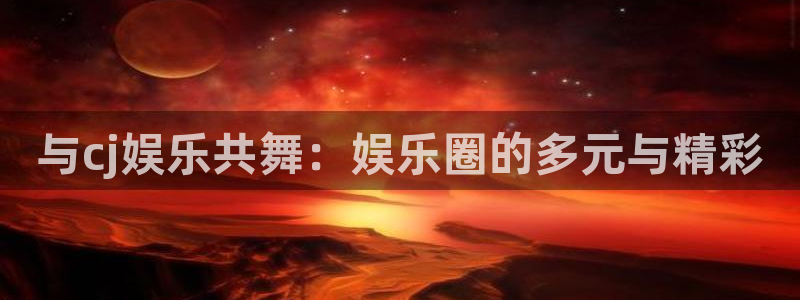 门徒娱乐平台登录：与cj娱乐共舞：娱乐圈的多元与精彩
