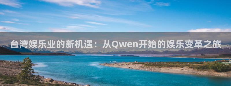 门徒娱乐app最新版：台湾娱乐业的新机遇：从Qwen开始的娱乐变革之旅