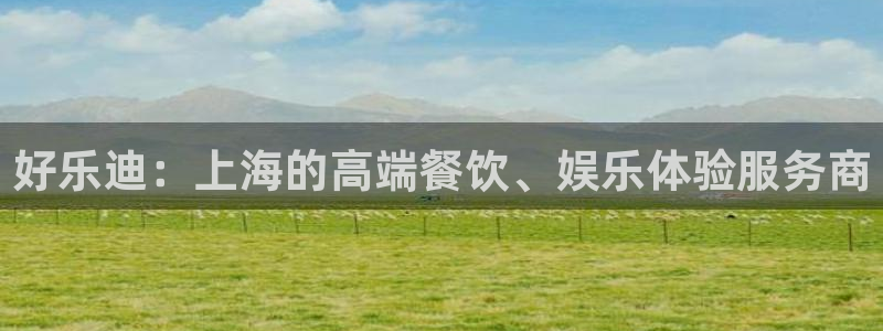 门徒娱乐注册入口：好乐迪：上海的高端餐饮、娱乐体验服务商