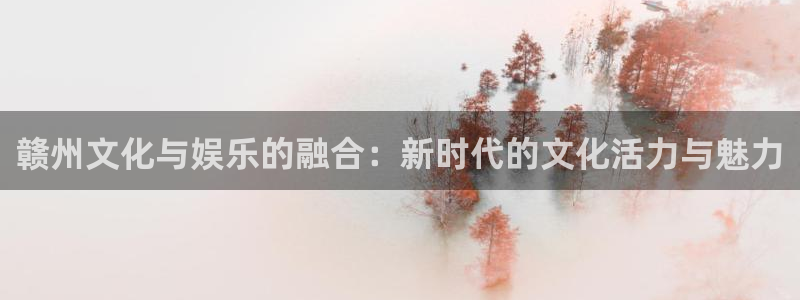 苹果版门徒娱乐下载安装：赣州文化与娱乐的融合：新时代的文化活力与魅力