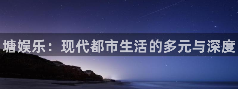 壹号平台下载安装：塘娱乐：现代都市生活的多元与深度