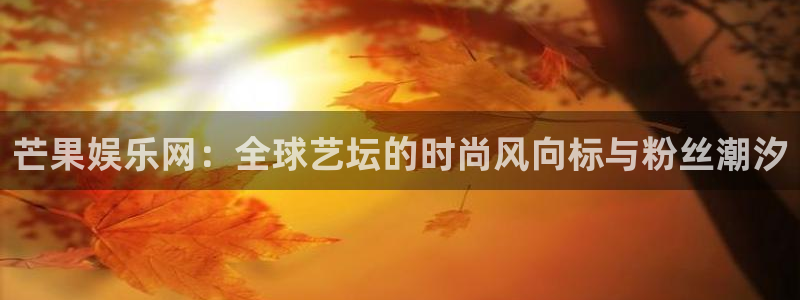 门徒娱乐入口：芒果娱乐网：全球艺坛的时尚风向标与粉丝潮汐