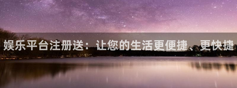 门徒平台注册：娱乐平台注册送：让您的生活更便捷、更快捷