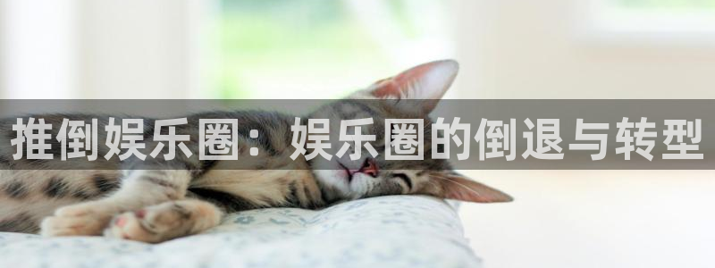 门徒娱乐app下载：推倒娱乐圈：娱乐圈的倒退与转型