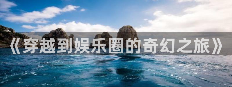 门徒娱乐.com：《穿越到娱乐圈的奇幻之旅》