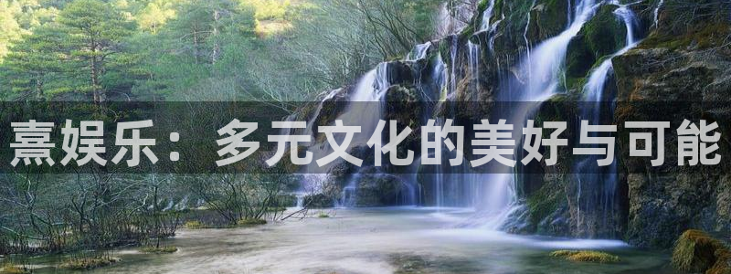 壹号电子娱乐app下载最新版本安装：熹娱乐：多元文化的美好与可能