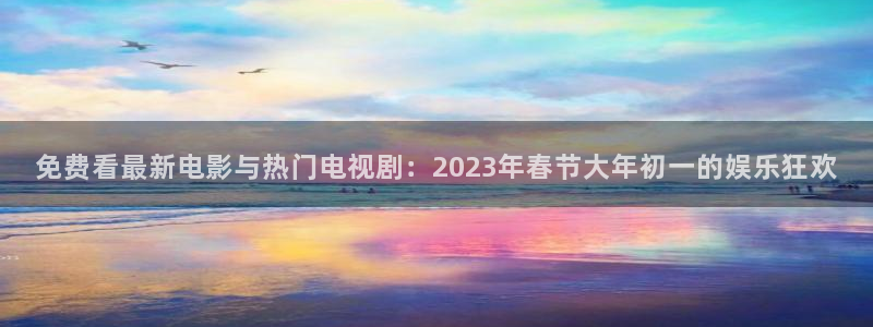 门徒平台注册中心：免费看最新电影与热门电视剧：2023年春节大年初一的娱乐狂欢