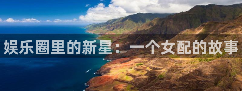 门徒娱乐电子娱乐官网下载：娱乐圈里的新星：一个女配的故事