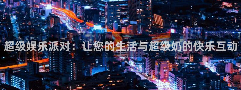 门徒娱乐官网：超级娱乐派对：让您的生活与超级奶的快乐互动