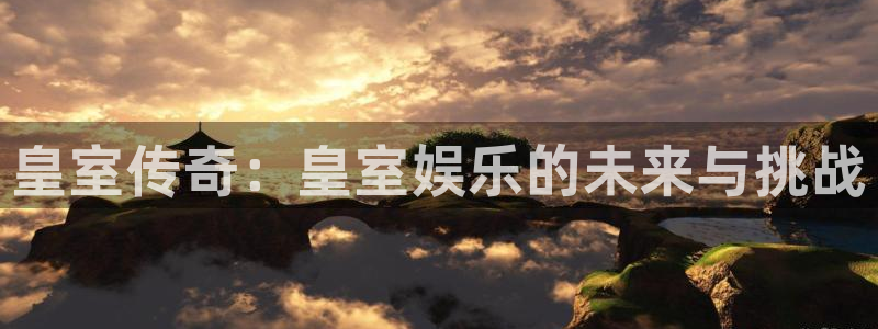 苹果版门徒娱乐下载安装：皇室传奇：皇室娱乐的未来与挑战