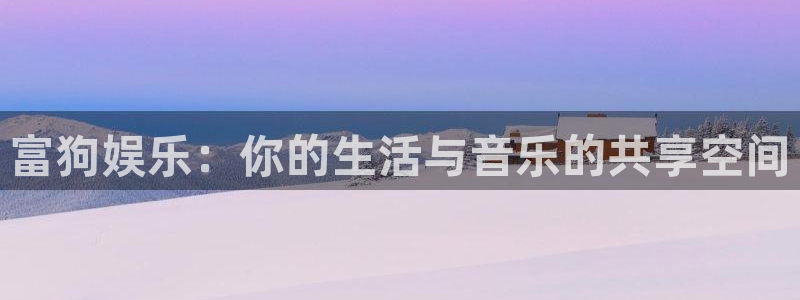 门徒平台官网：富狗娱乐：你的生活与音乐的共享空间